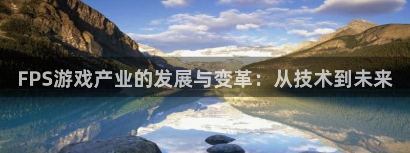 星欧娱乐网页版地址：FPS游戏产业的发展与变革：从技术到未来