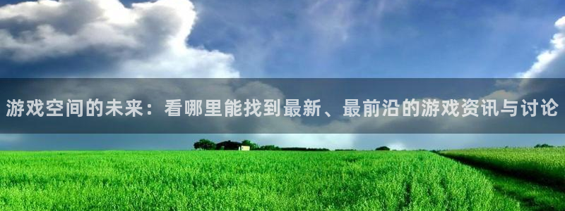 星欧娱乐网址官网：游戏空间的未来：看哪里能找到最新、最前沿的