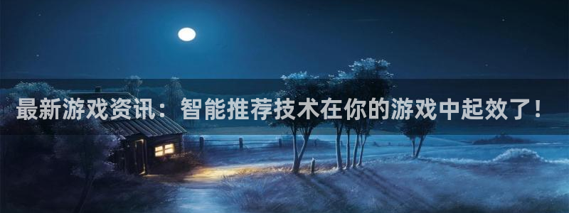 星欧娱乐官网：最新游戏资讯：智能推荐技术在你的游戏中起效了！