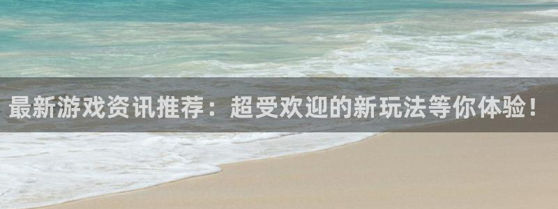 星欧娱乐平台：最新游戏资讯推荐：超受欢迎的新玩法等你体验！