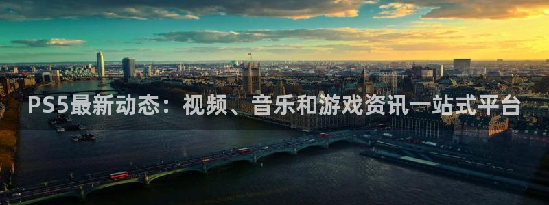 星欧娱乐平台官方网站：PS5最新动态：视频、音乐和游戏资讯一